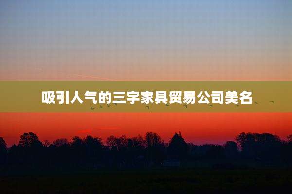 吸引人气的三字家具贸易公司美名