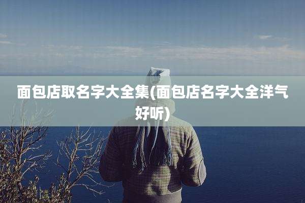面包店取名字大全集(面包店名字大全洋气好听)