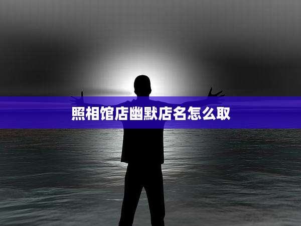 照相馆店幽默店名怎么取