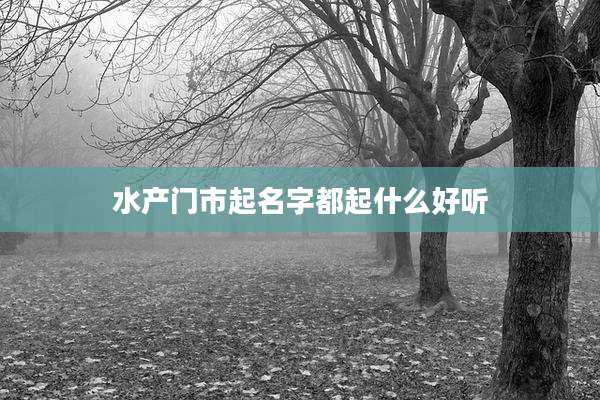 水产门市起名字都起什么好听