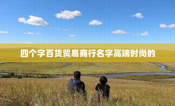 四个字百货贸易商行名字高端时尚的