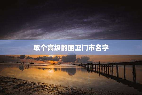 取个高级的厨卫门市名字