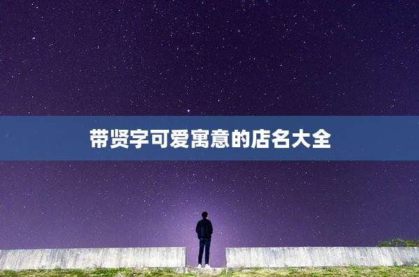 带贤字可爱寓意的店名大全