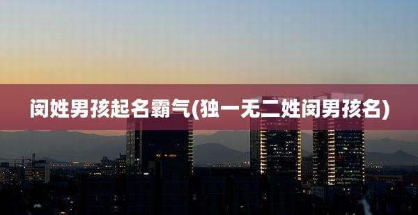 闵姓男孩起名霸气(独一无二姓闵男孩名)