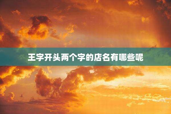 王字开头两个字的店名有哪些呢