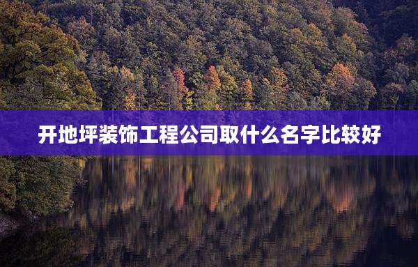 开地坪装饰工程公司取什么名字比较好