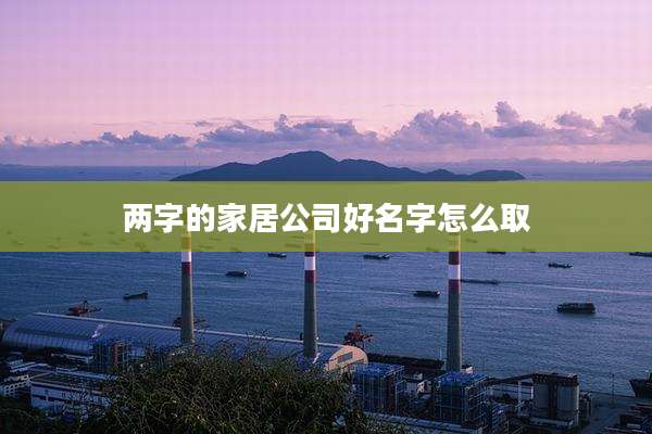 两字的家居公司好名字怎么取