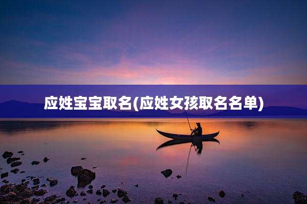 应姓宝宝取名(应姓女孩取名名单)