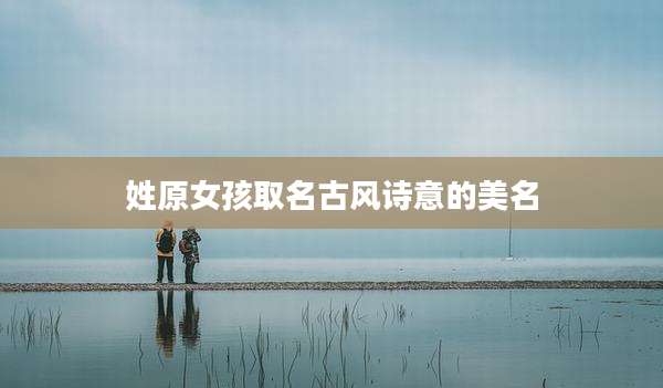 姓原女孩取名古风诗意的美名