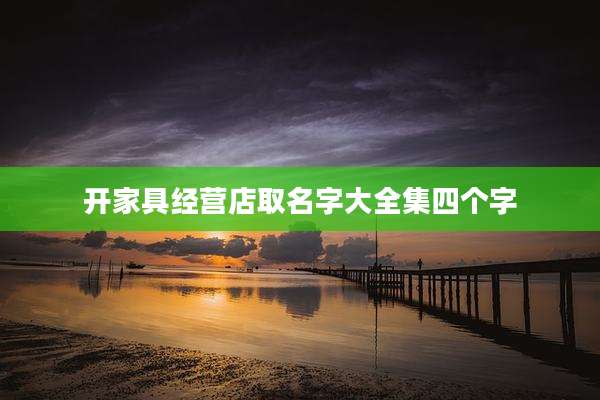 开家具经营店取名字大全集四个字