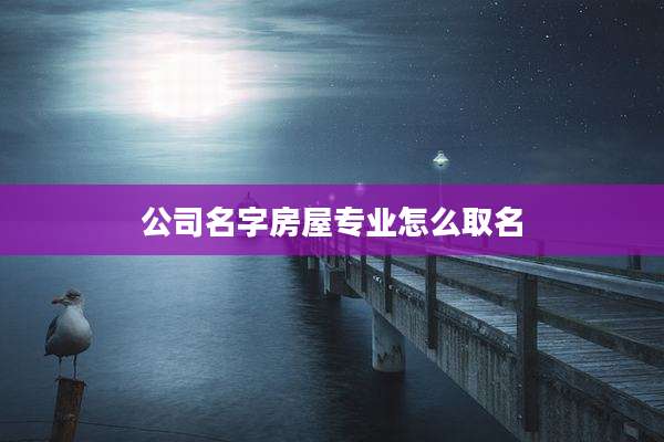 公司名字房屋专业怎么取名