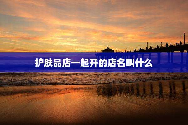 护肤品店一起开的店名叫什么