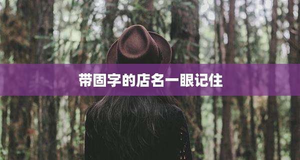 带固字的店名一眼记住