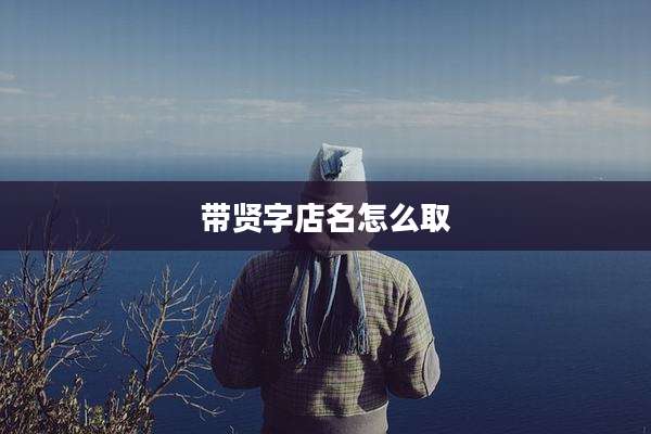 带贤字店名怎么取