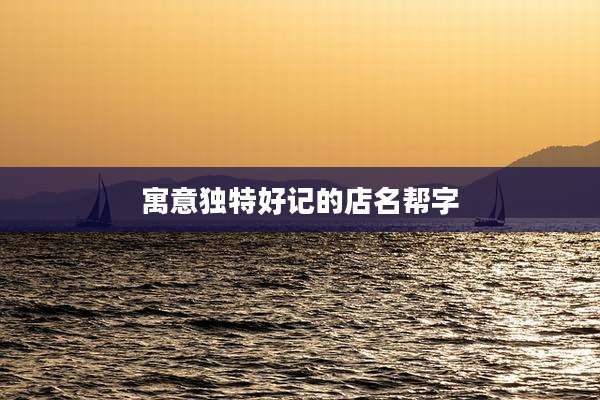 寓意独特好记的店名帮字