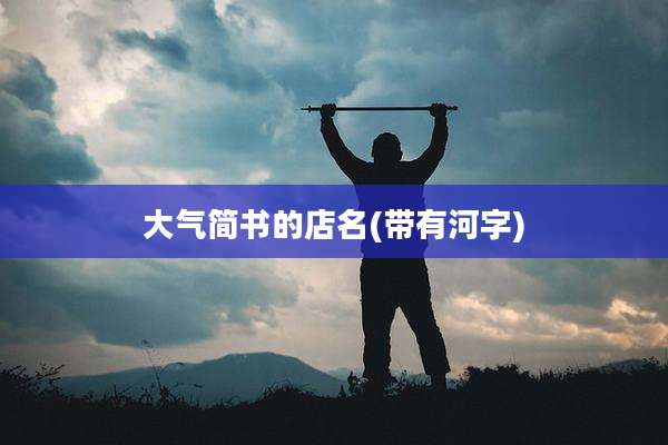 大气简书的店名(带有河字)