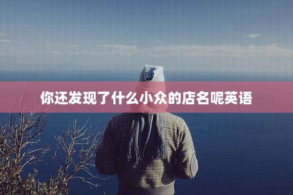 你还发现了什么小众的店名呢英语