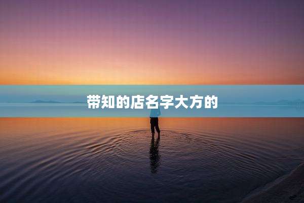 带知的店名字大方的