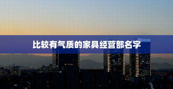 比较有气质的家具经营部名字