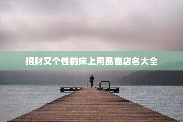 招财又个性的床上用品商店名大全