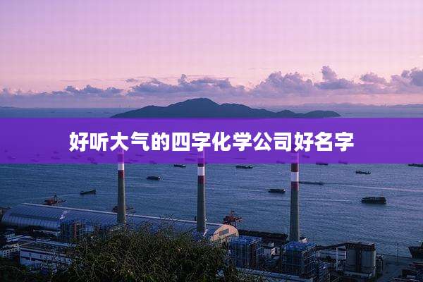 好听大气的四字化学公司好名字