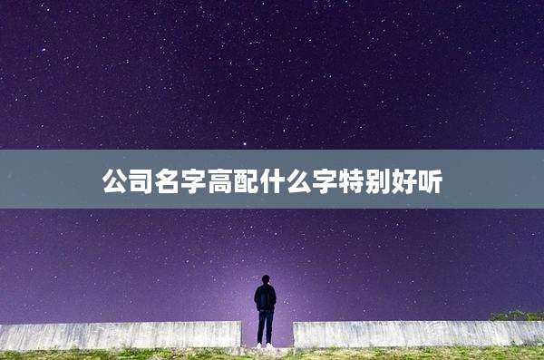 公司名字高配什么字特别好听