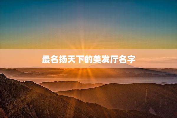 最名扬天下的美发厅名字