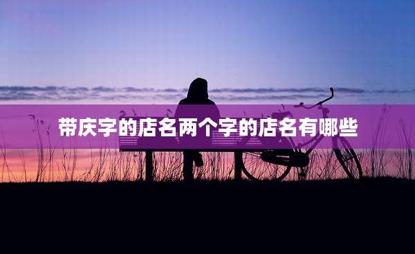 带庆字的店名两个字的店名有哪些