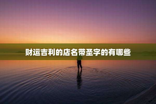 财运吉利的店名带圣字的有哪些