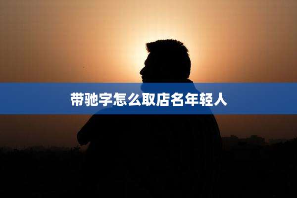 带驰字怎么取店名年轻人