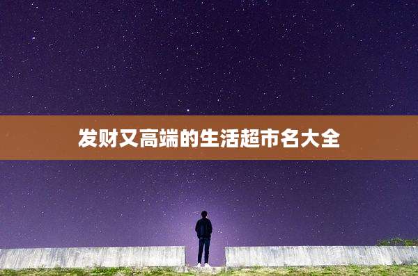 发财又高端的生活超市名大全