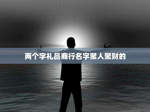 两个字礼品商行名字聚人聚财的