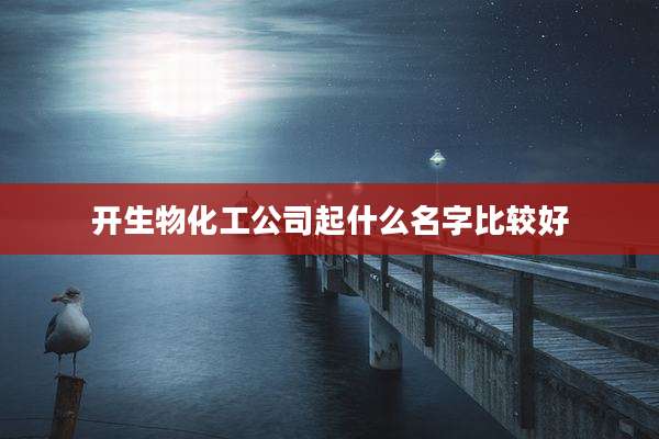 开生物化工公司起什么名字比较好