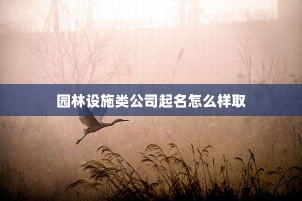 园林设施类公司起名怎么样取