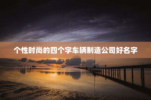 个性时尚的四个字车辆制造公司好名字