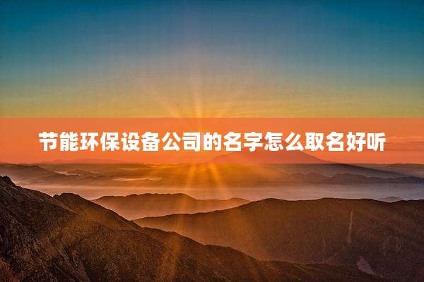 节能环保设备公司的名字怎么取名好听