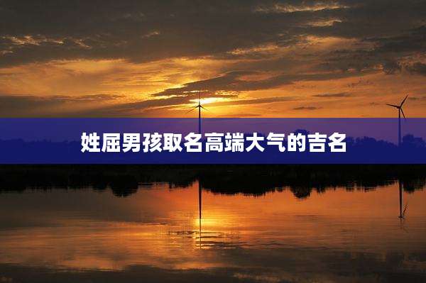 姓屈男孩取名高端大气的吉名