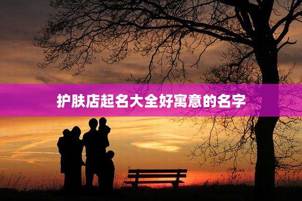 护肤店起名大全好寓意的名字