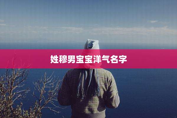 姓穆男宝宝洋气名字