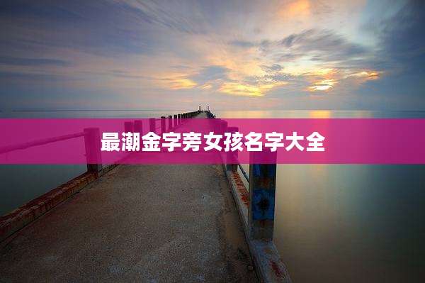 最潮金字旁女孩名字大全