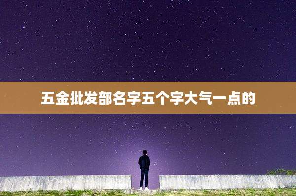 五金批发部名字五个字大气一点的