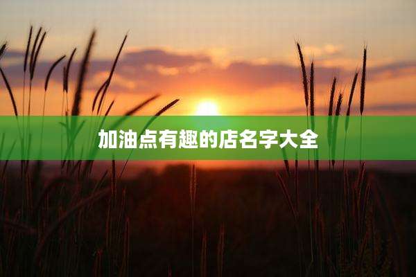 加油点有趣的店名字大全