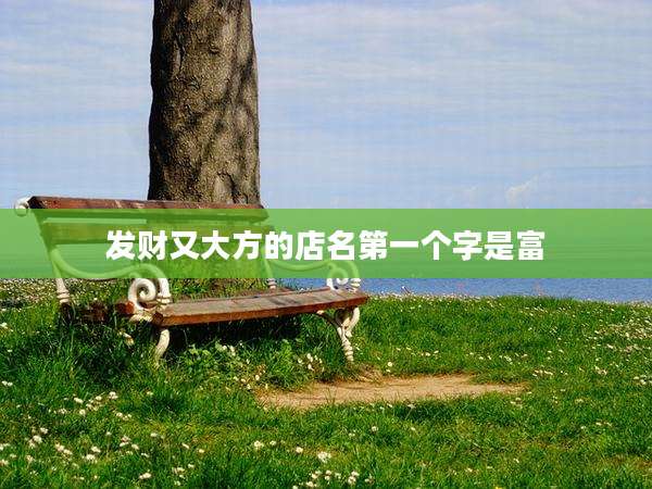 发财又大方的店名第一个字是富