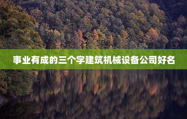 事业有成的三个字建筑机械设备公司好名