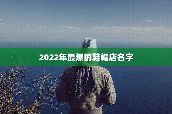 2022年最爆的鞋帽店名字