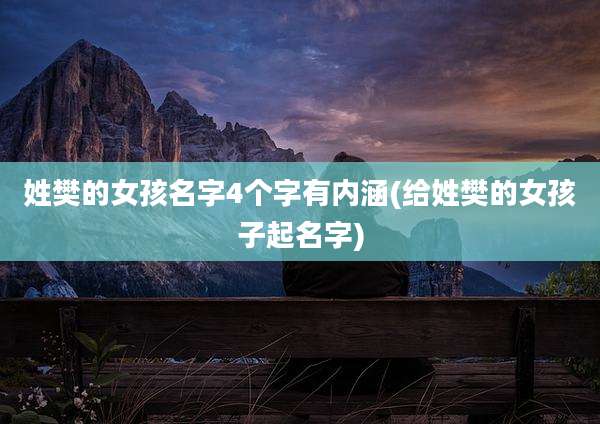 姓樊的女孩名字4个字有内涵(给姓樊的女孩子起名字)