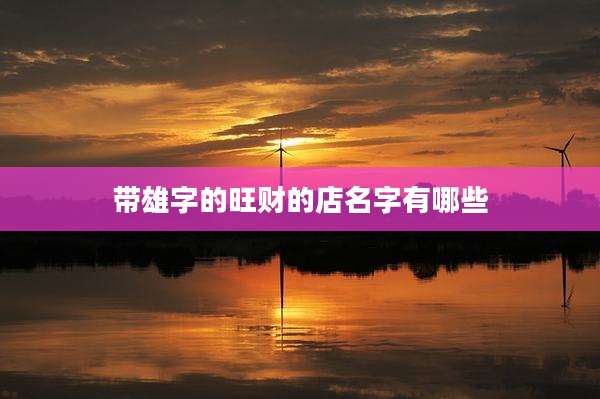 带雄字的旺财的店名字有哪些
