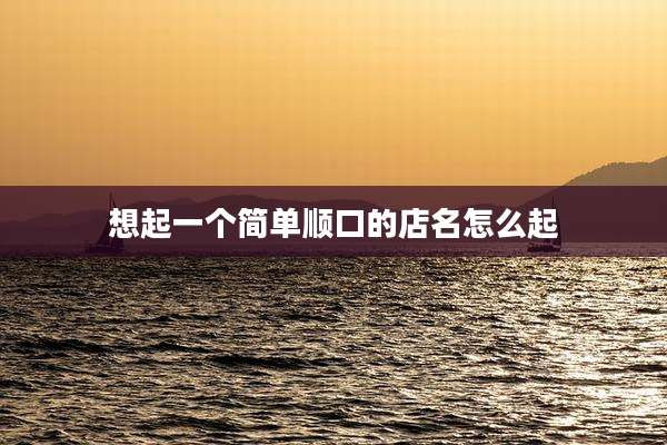 想起一个简单顺口的店名怎么起