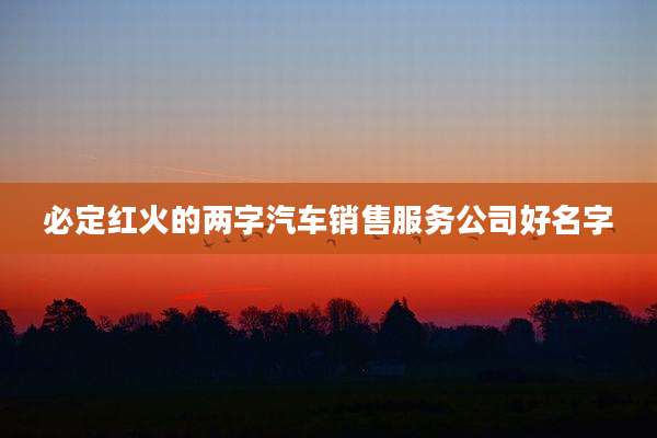 必定红火的两字汽车销售服务公司好名字