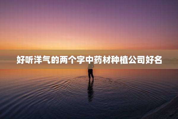 好听洋气的两个字中药材种植公司好名